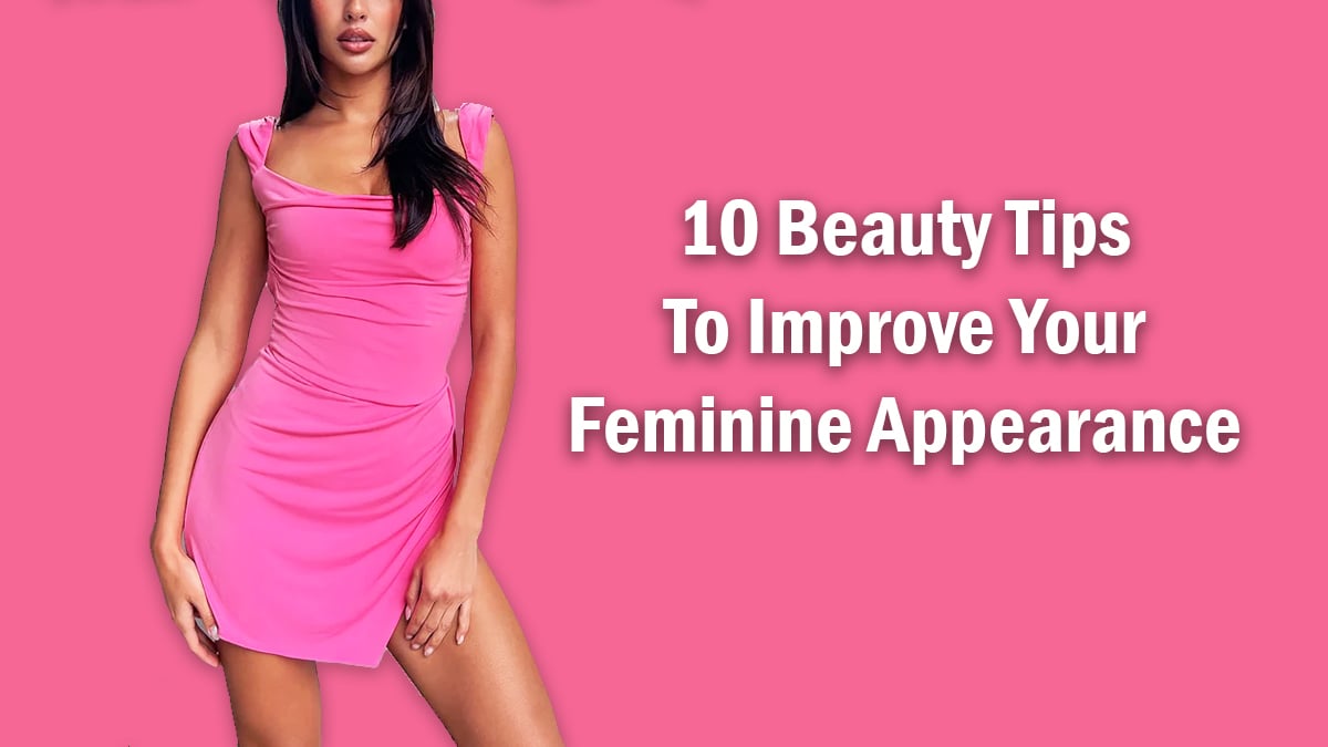 10 Beauty Tips to Improve Your Feminine Appearance