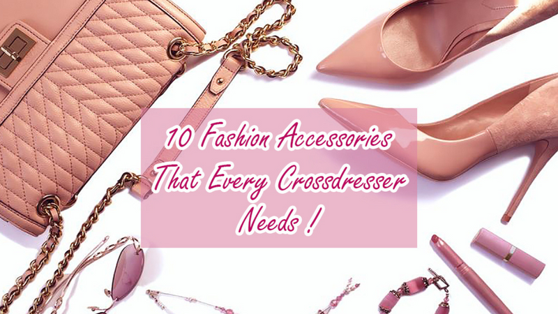 10 Fashion Accessories That Every Crossdresser Needs !