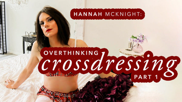 Hannah McKnight: Overthinking Crossdressing Part 1