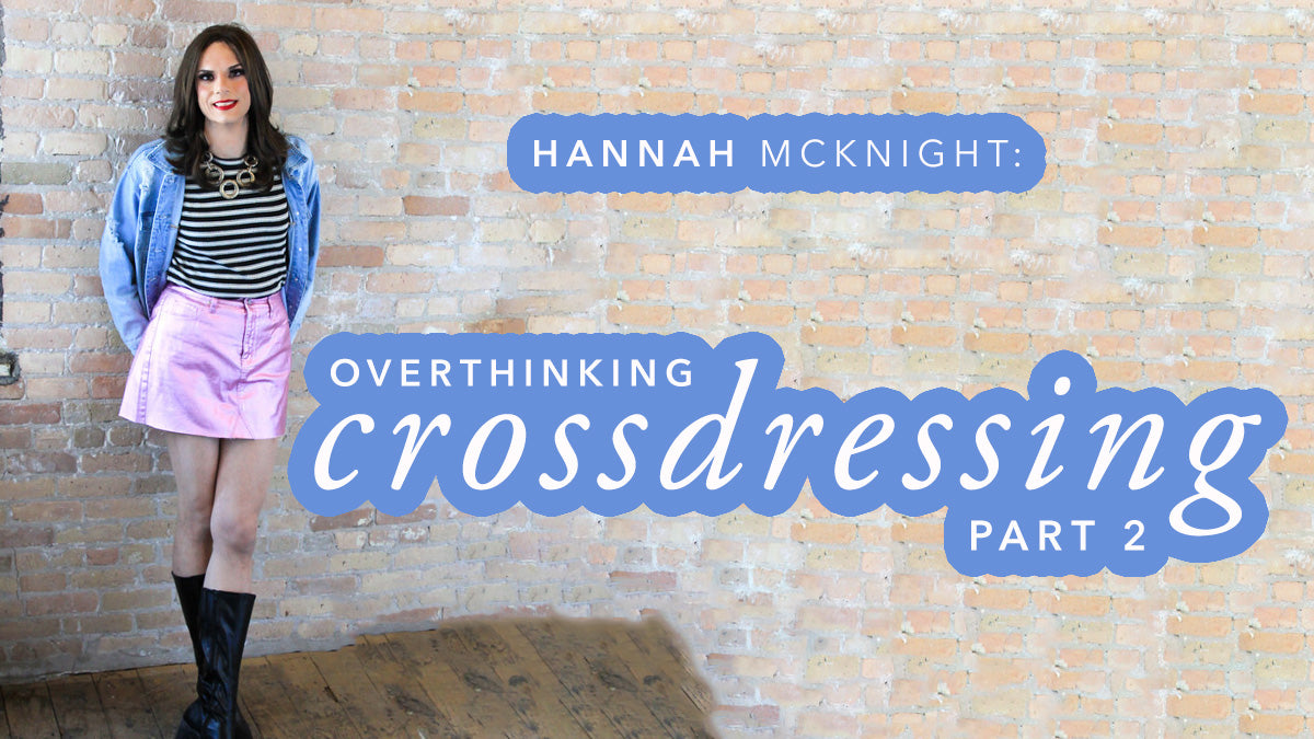 Hannah McKnight: Overthinking Crossdressing Part 2