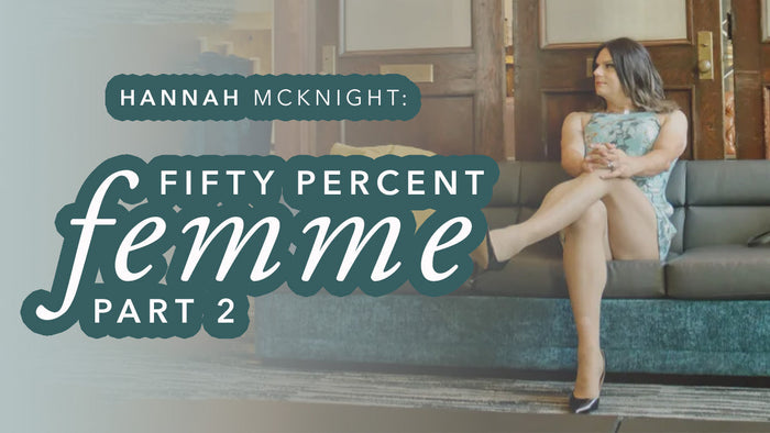 Hannah McKnight: Fifty Percent Femme (Part Two)