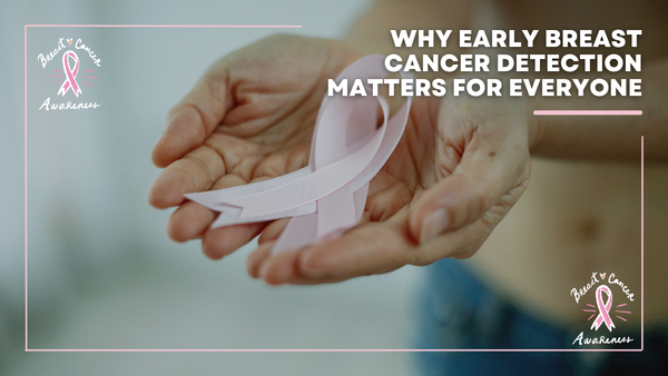 Why Early Breast Cancer Detection Matters for Everyone
