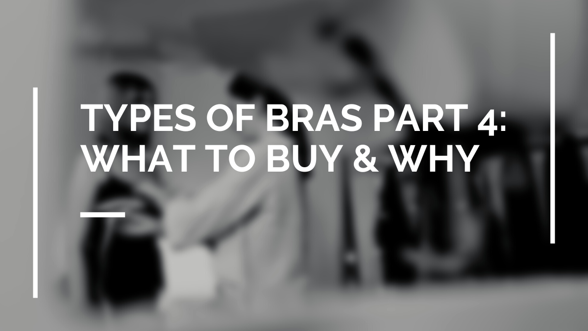 Types of Bras Part 4: What to Buy and Why