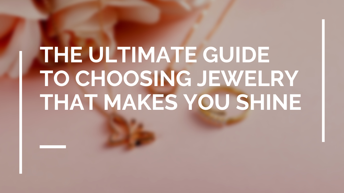 The Ultimate Guide to Choosing Jewelry That Makes You Shine