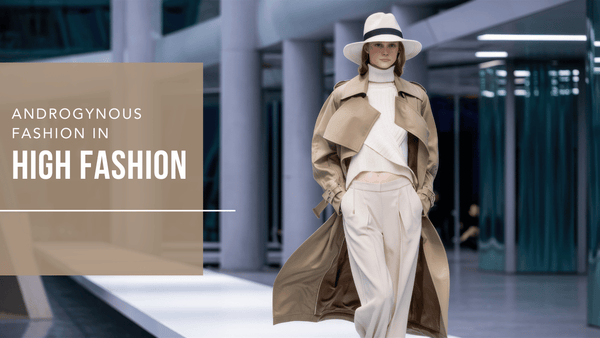 Androgynous Fashion in High Fashion: Blurring Gender Lines on the Runway