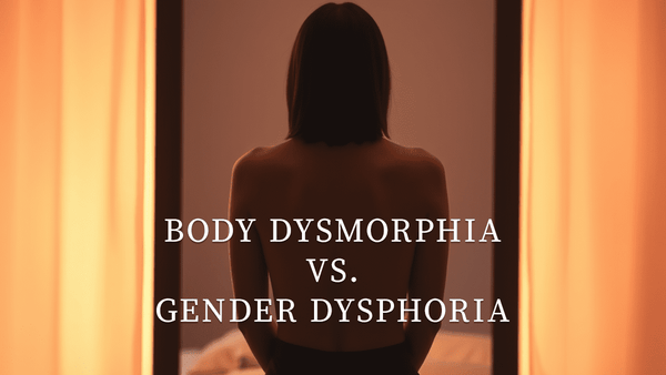 Body Dysmorphia vs. Gender Dysphoria