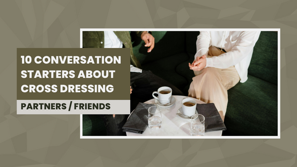 10 Conversation Starters About Crossdressing – From a Partner/Friend’s Perspective