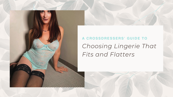 A Crossdressers Guide to Choosing Lingerie that Fits and Flatters