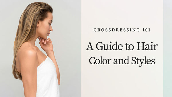 Crossdressing 101: A Guide to Hair Color and Styles