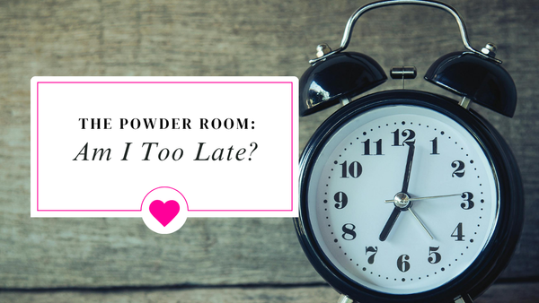 The Powder Room: Am I Too Late?