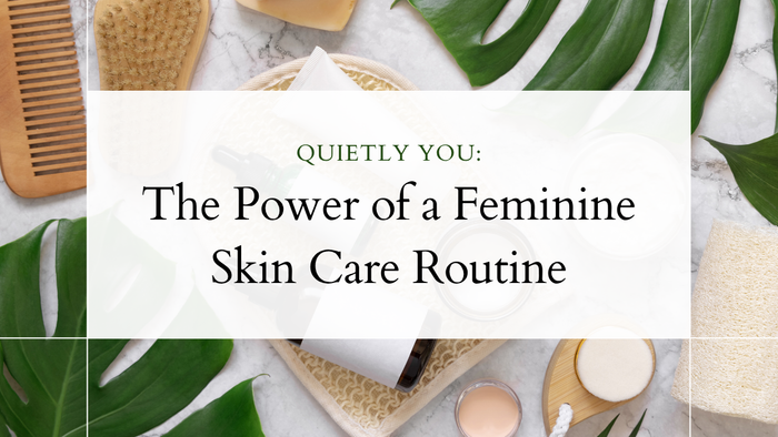 Quietly You: The Power of a Feminine Skin Care Routine