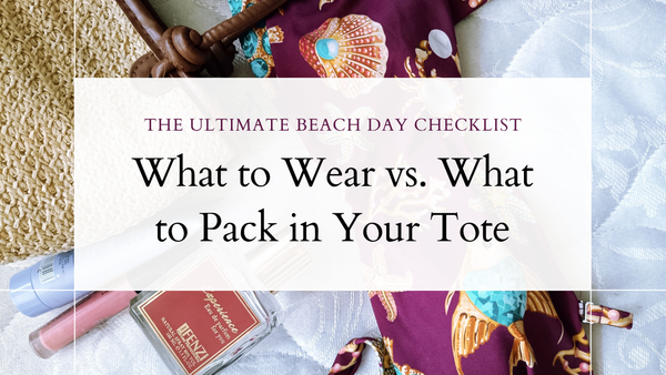 The Ultimate Beach Day Checklist: What to Wear vs. What to Pack in Your Tote