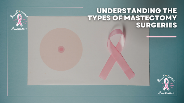 Understanding the Types of Mastectomy Surgeries | Post Mastectomy 101