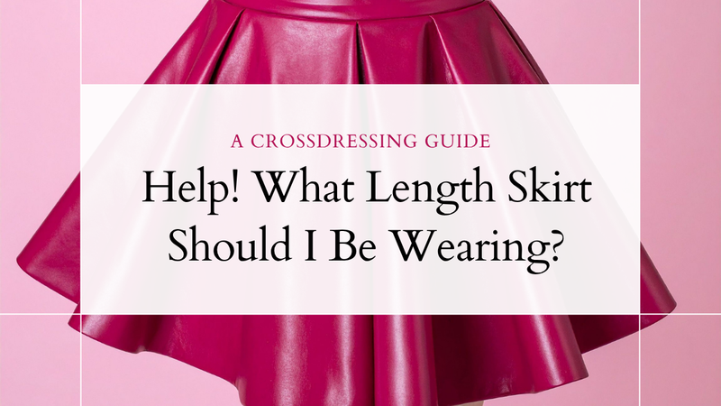Help! What Length Skirt Should I Be Wearing | A Crossdressing Guide