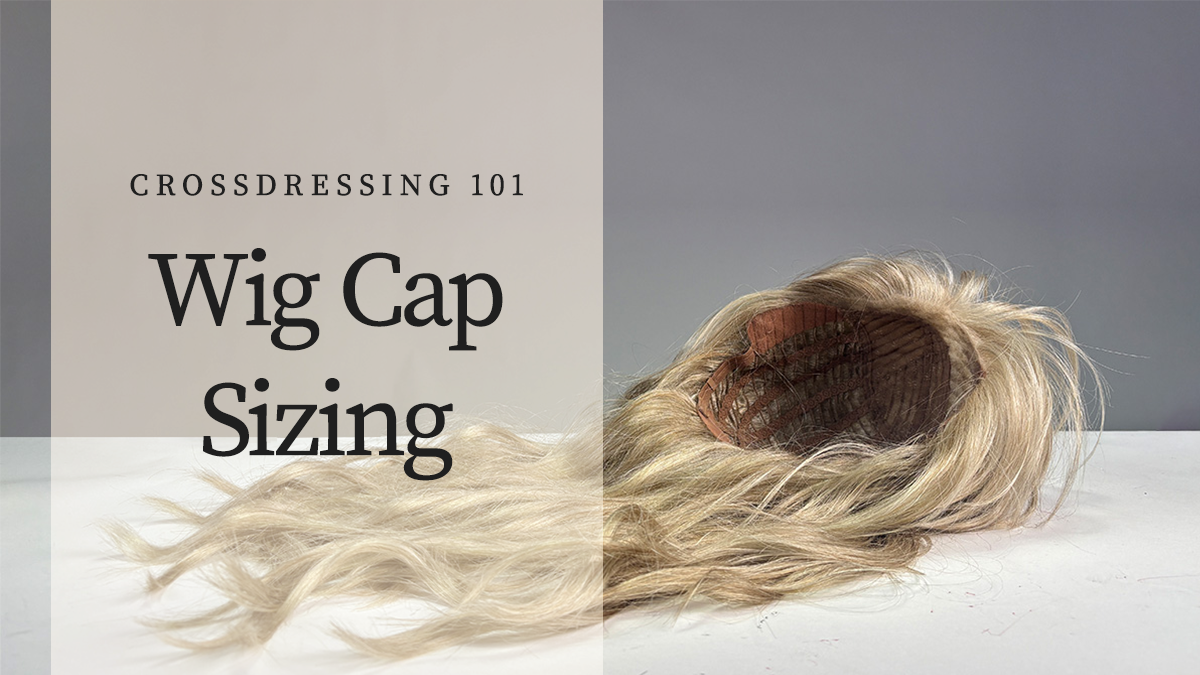 Crossdressing 101: Wig Cap Sizing
